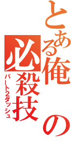 とある俺の必殺技（パート２ダッシュ）