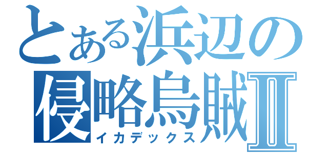 とある浜辺の侵略烏賊娘Ⅱ（イカデックス）