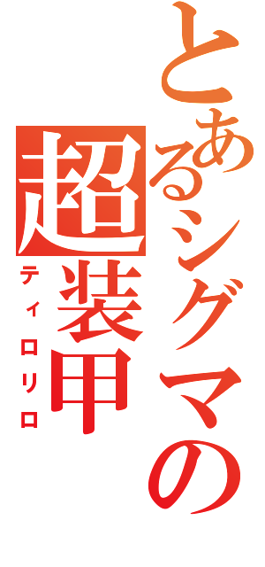 とあるシグマの超装甲（ティロリロ）