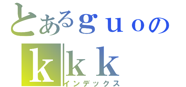 とあるｇｕｏのｋｋｋ（インデックス）