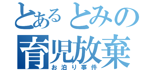 とあるとみの育児放棄（お泊り事件）