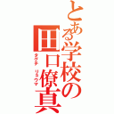 とある学校の田口僚真（タグチ　リョウマ）