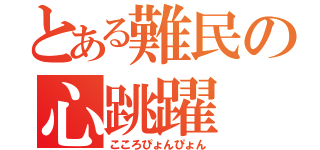 とある難民の心跳躍（こころぴょんぴょん）