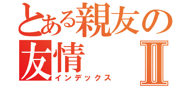 とある親友の友情Ⅱ（インデックス）