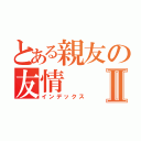 とある親友の友情Ⅱ（インデックス）