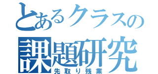 とあるクラスの課題研究（先取り残業）