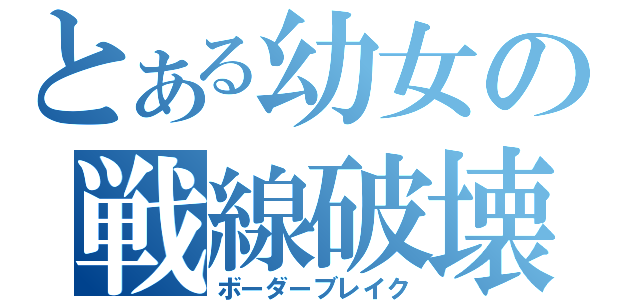 とある幼女の戦線破壊（ボーダーブレイク）