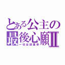 とある公主の最後心願Ⅱ（一切全部重來）