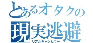 とあるオタクの現実逃避（リアルキャンセラー）