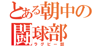 とある朝中の闘球部（ラグビー部）