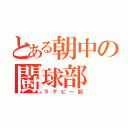 とある朝中の闘球部（ラグビー部）