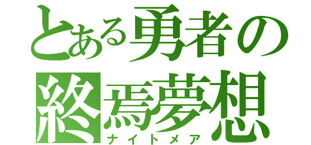 とある勇者の終焉夢想（ナイトメア）