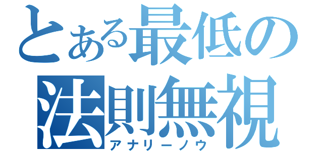 とある最低の法則無視（アナリーノウ）