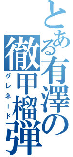 とある有澤の徹甲榴弾（グレネード）