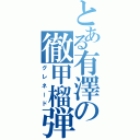 とある有澤の徹甲榴弾（グレネード）