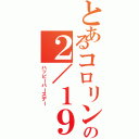 とあるコロリンの２／１９（ハッピーバースデー）