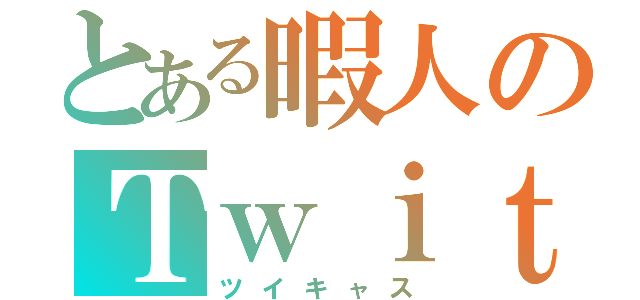 とある暇人のＴｗｉｔ Ｃａｓｔｉｎｇ（ツイキャス）