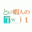 とある暇人のＴｗｉｔ Ｃａｓｔｉｎｇ（ツイキャス）