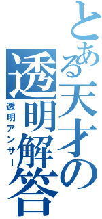 とある天才の透明解答（透明アンサー）