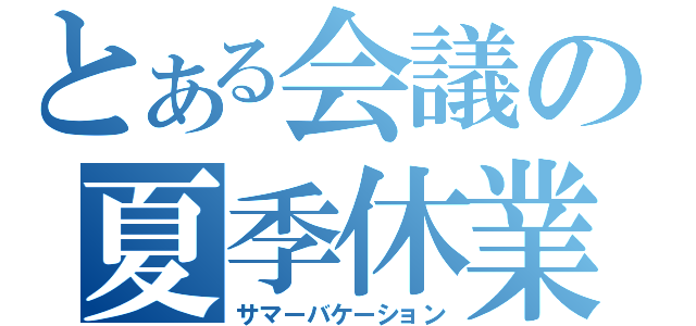 とある会議の夏季休業（サマーバケーション）