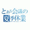 とある会議の夏季休業（サマーバケーション）