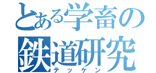 とある学畜の鉄道研究（テッケン）