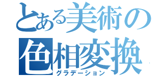 とある美術の色相変換（グラデーション）