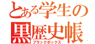 とある学生の黒歴史帳（ブラックボックス）