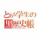 とある学生の黒歴史帳（ブラックボックス）