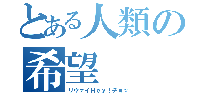 とある人類の希望（リヴァイＨｅｙ！チョッ）