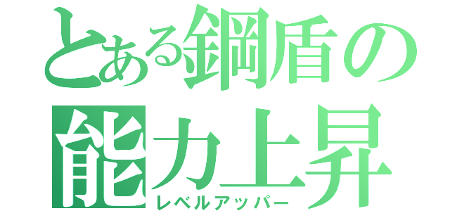 とある鋼盾の能力上昇（レベルアッパー）