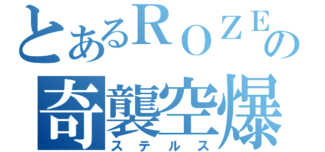 とあるＲＯＺＥの奇襲空爆（ステルス）