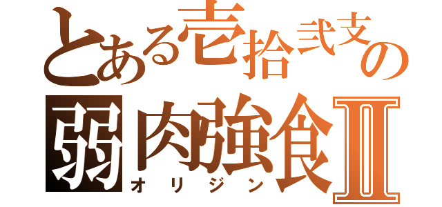 とある壱拾弐支の弱肉強食Ⅱ（オリジン）