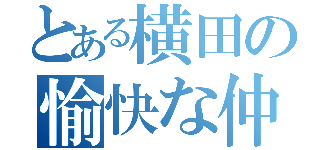 とある横田の愉快な仲間達（）