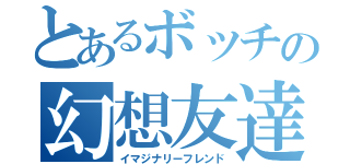 とあるボッチの幻想友達（イマジナリーフレンド）