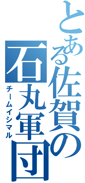 とある佐賀の石丸軍団（チームイシマル）