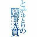 とあるゆとりの鷹野光貫Ⅱ（タカミツ）