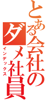 とある会社のダメ社員（インデックス）