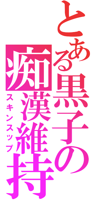 とある黒子の痴漢維持（スキンスップ）