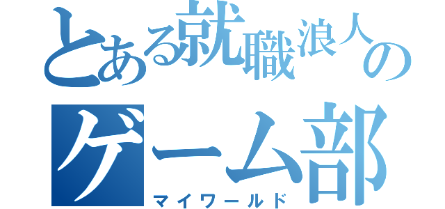 とある就職浪人のゲーム部屋（マイワールド）