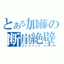 とある加藤の断崖絶壁（クリフヘッド）