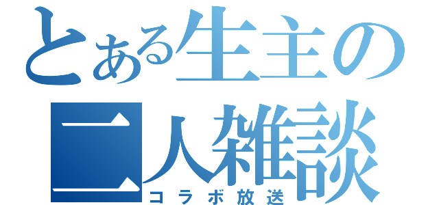 とある生主の二人雑談（コラボ放送）