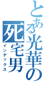 とある光華の死宅男（インデックス）