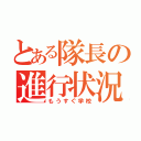 とある隊長の進行状況（もうすぐ学校）