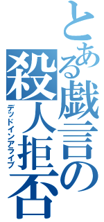 とある戯言の殺人拒否（デッドインアライブ）