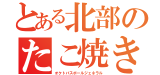 とある北部のたこ焼き将軍（オクトパスボールジェネラル）