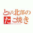 とある北部のたこ焼き将軍（オクトパスボールジェネラル）