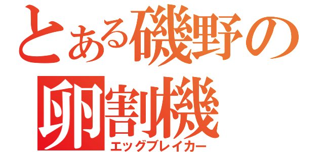 とある磯野の卵割機（エッグブレイカー）