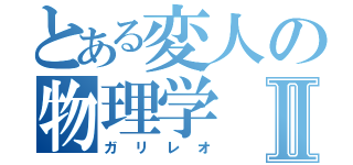 とある変人の物理学Ⅱ（ガリレオ）