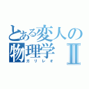 とある変人の物理学Ⅱ（ガリレオ）